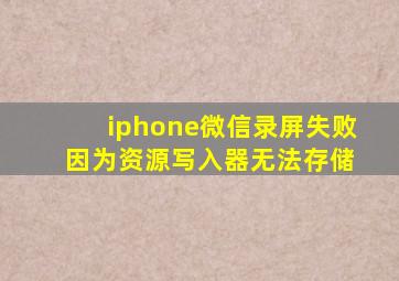 iphone微信录屏失败 因为资源写入器无法存储